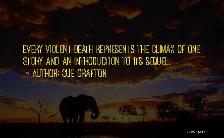 Sue Grafton Quotes: Every Violent Death Represents The Climax Of One Story And An Introduction To Its Sequel.