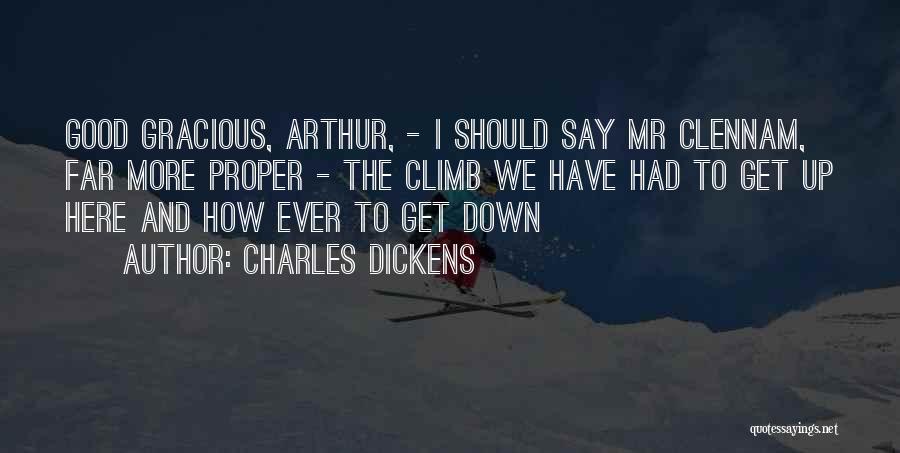 Charles Dickens Quotes: Good Gracious, Arthur, - I Should Say Mr Clennam, Far More Proper - The Climb We Have Had To Get