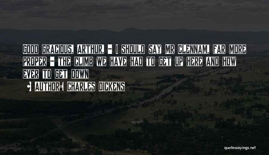 Charles Dickens Quotes: Good Gracious, Arthur, - I Should Say Mr Clennam, Far More Proper - The Climb We Have Had To Get