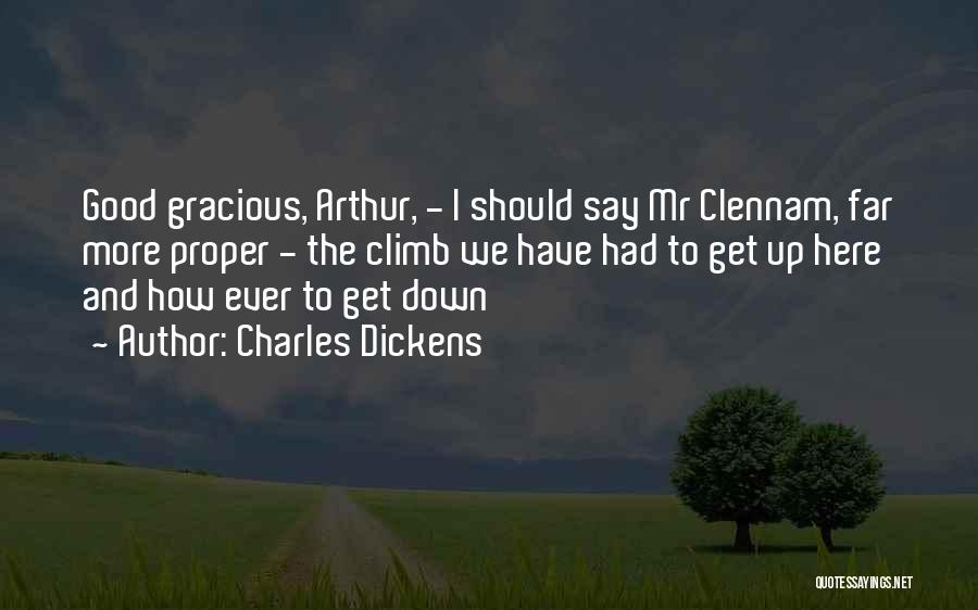 Charles Dickens Quotes: Good Gracious, Arthur, - I Should Say Mr Clennam, Far More Proper - The Climb We Have Had To Get