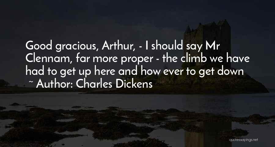 Charles Dickens Quotes: Good Gracious, Arthur, - I Should Say Mr Clennam, Far More Proper - The Climb We Have Had To Get
