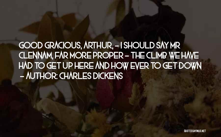 Charles Dickens Quotes: Good Gracious, Arthur, - I Should Say Mr Clennam, Far More Proper - The Climb We Have Had To Get