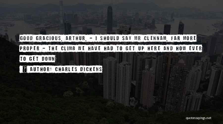 Charles Dickens Quotes: Good Gracious, Arthur, - I Should Say Mr Clennam, Far More Proper - The Climb We Have Had To Get