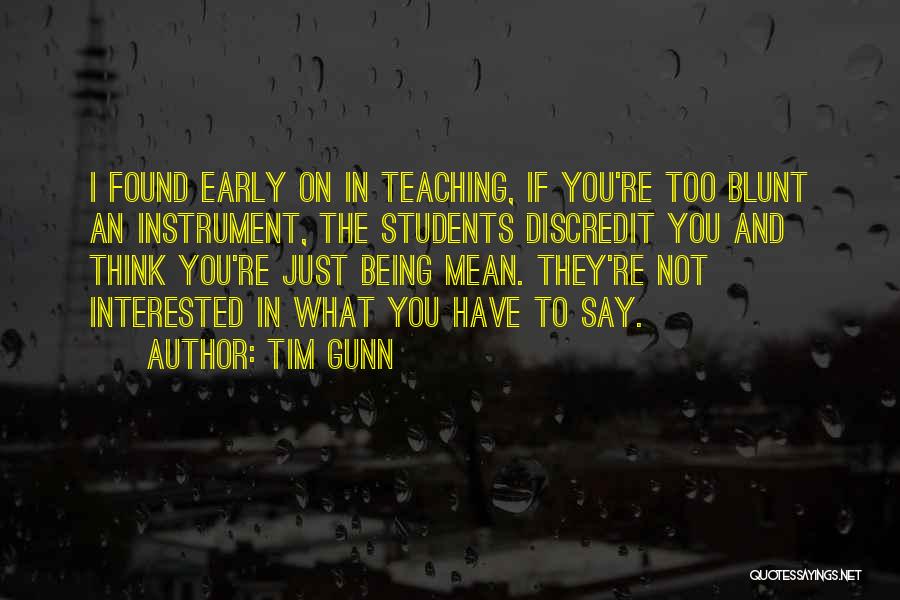 Tim Gunn Quotes: I Found Early On In Teaching, If You're Too Blunt An Instrument, The Students Discredit You And Think You're Just