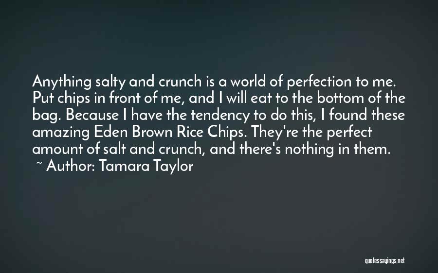 Tamara Taylor Quotes: Anything Salty And Crunch Is A World Of Perfection To Me. Put Chips In Front Of Me, And I Will