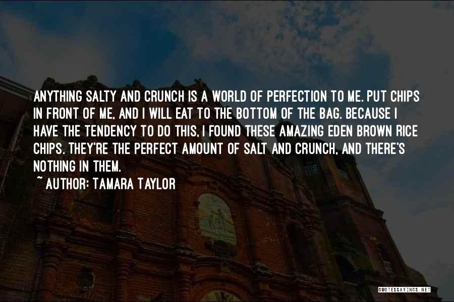 Tamara Taylor Quotes: Anything Salty And Crunch Is A World Of Perfection To Me. Put Chips In Front Of Me, And I Will