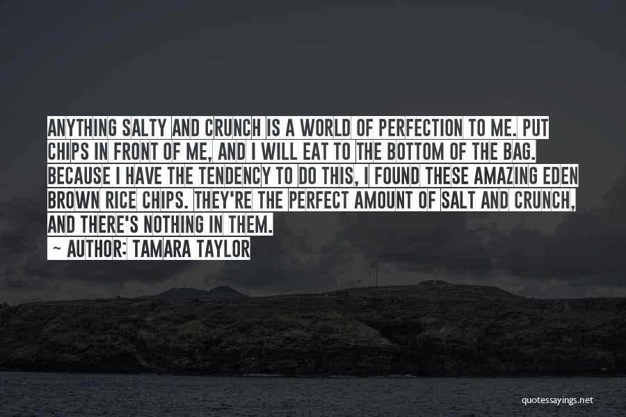 Tamara Taylor Quotes: Anything Salty And Crunch Is A World Of Perfection To Me. Put Chips In Front Of Me, And I Will