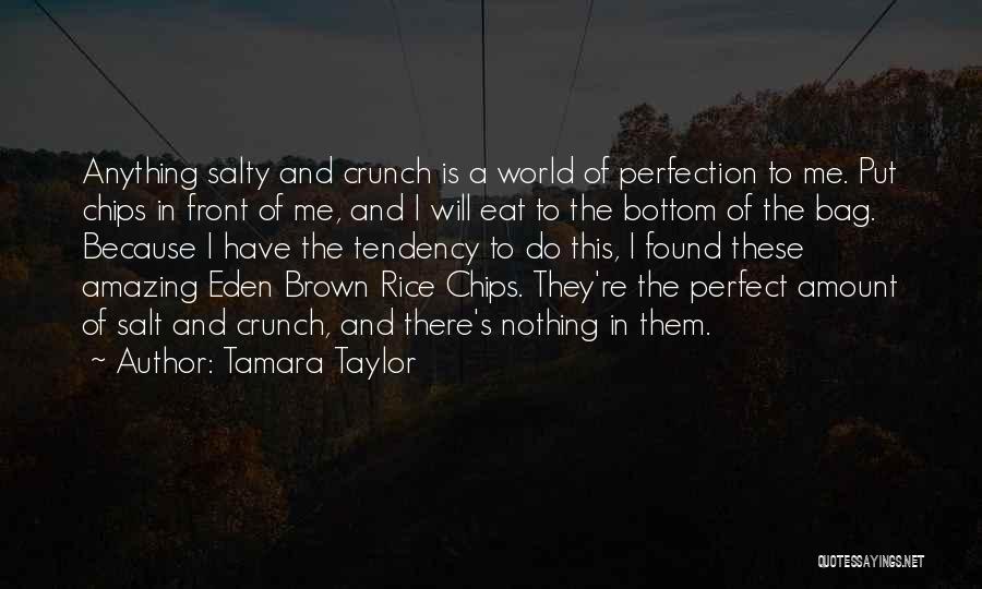 Tamara Taylor Quotes: Anything Salty And Crunch Is A World Of Perfection To Me. Put Chips In Front Of Me, And I Will