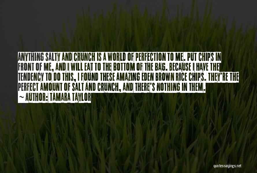 Tamara Taylor Quotes: Anything Salty And Crunch Is A World Of Perfection To Me. Put Chips In Front Of Me, And I Will