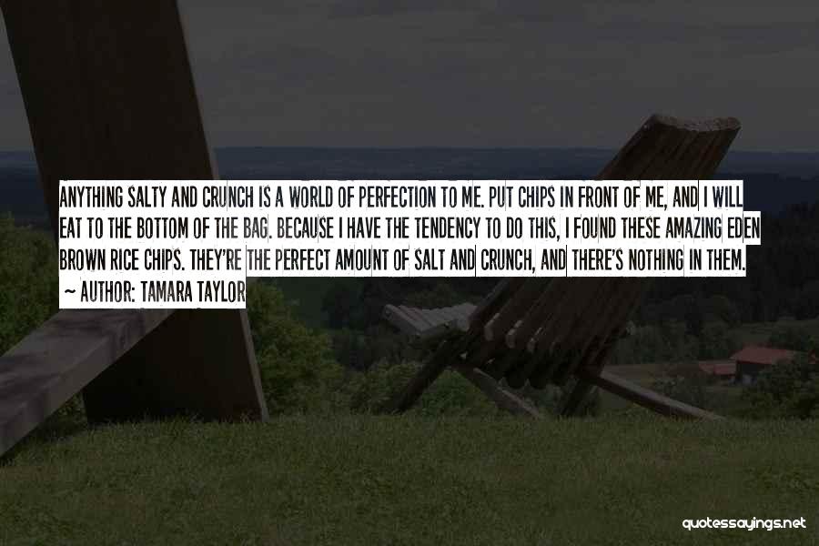 Tamara Taylor Quotes: Anything Salty And Crunch Is A World Of Perfection To Me. Put Chips In Front Of Me, And I Will