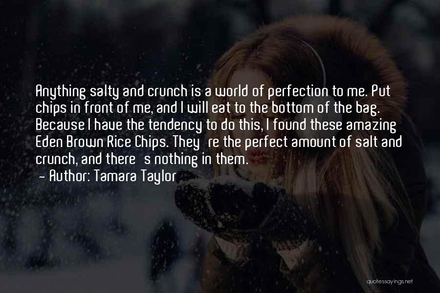 Tamara Taylor Quotes: Anything Salty And Crunch Is A World Of Perfection To Me. Put Chips In Front Of Me, And I Will