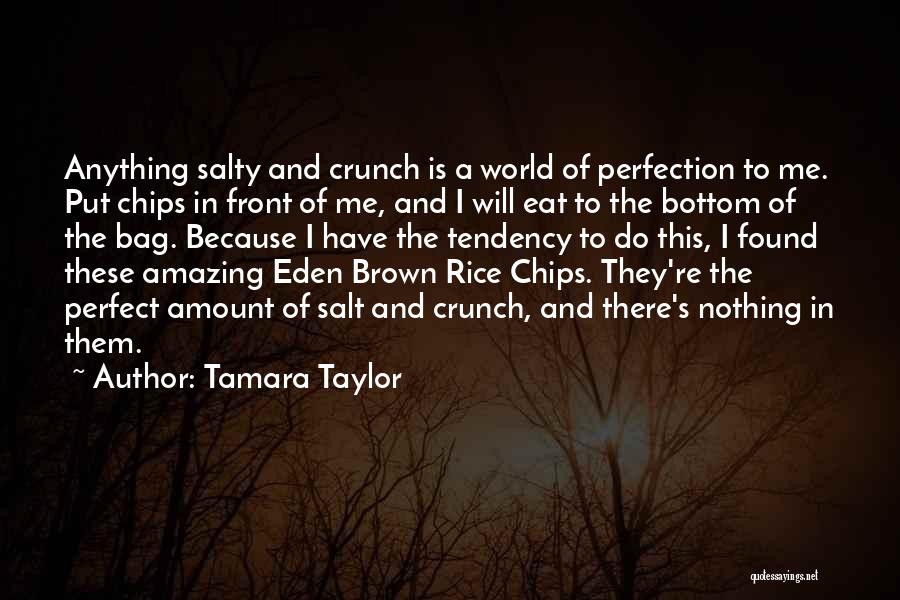 Tamara Taylor Quotes: Anything Salty And Crunch Is A World Of Perfection To Me. Put Chips In Front Of Me, And I Will