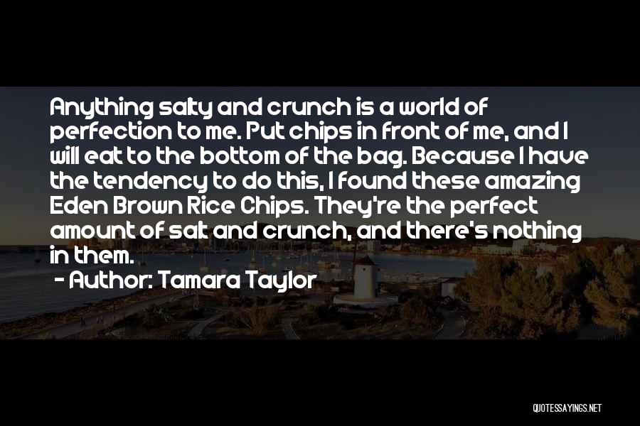 Tamara Taylor Quotes: Anything Salty And Crunch Is A World Of Perfection To Me. Put Chips In Front Of Me, And I Will