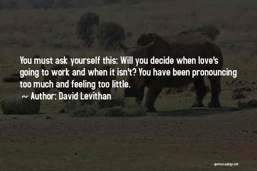 David Levithan Quotes: You Must Ask Yourself This: Will You Decide When Love's Going To Work And When It Isn't? You Have Been