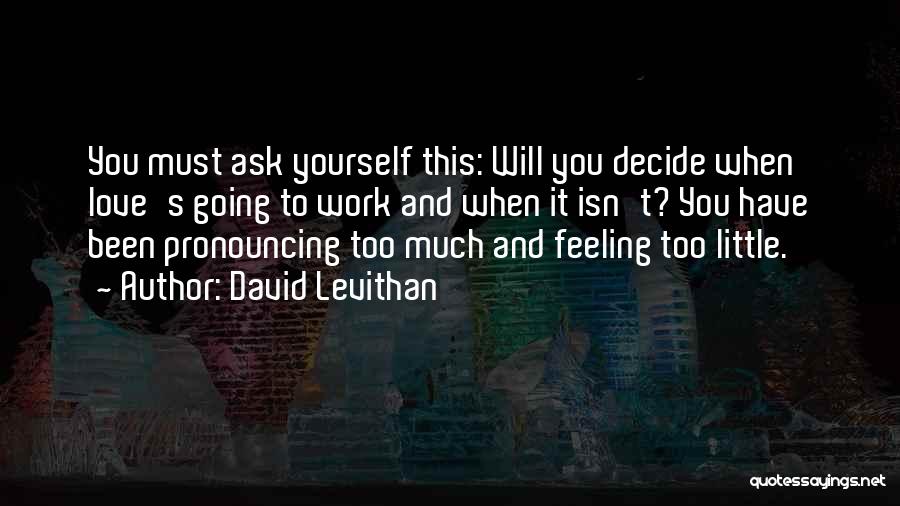 David Levithan Quotes: You Must Ask Yourself This: Will You Decide When Love's Going To Work And When It Isn't? You Have Been