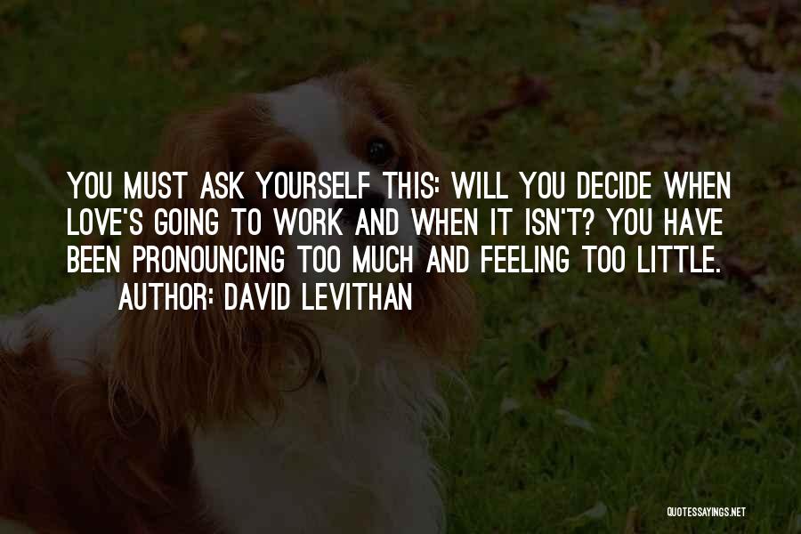 David Levithan Quotes: You Must Ask Yourself This: Will You Decide When Love's Going To Work And When It Isn't? You Have Been