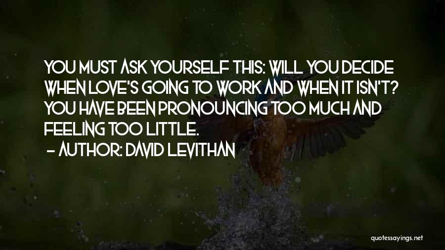 David Levithan Quotes: You Must Ask Yourself This: Will You Decide When Love's Going To Work And When It Isn't? You Have Been