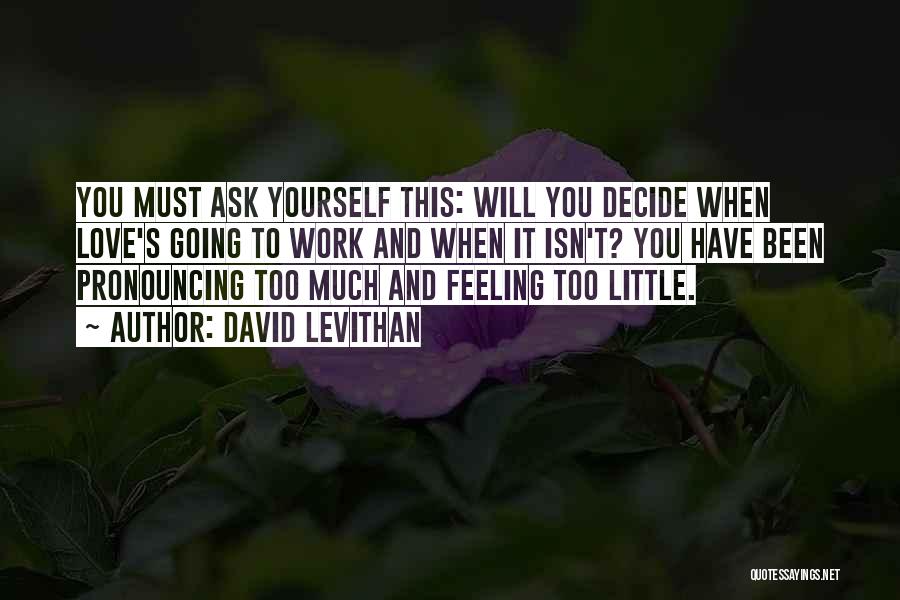 David Levithan Quotes: You Must Ask Yourself This: Will You Decide When Love's Going To Work And When It Isn't? You Have Been