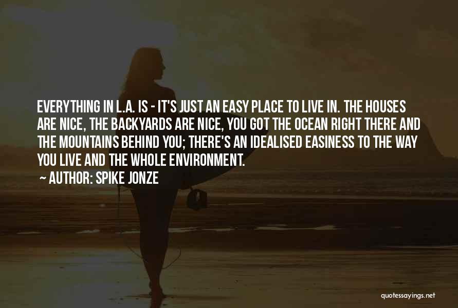 Spike Jonze Quotes: Everything In L.a. Is - It's Just An Easy Place To Live In. The Houses Are Nice, The Backyards Are