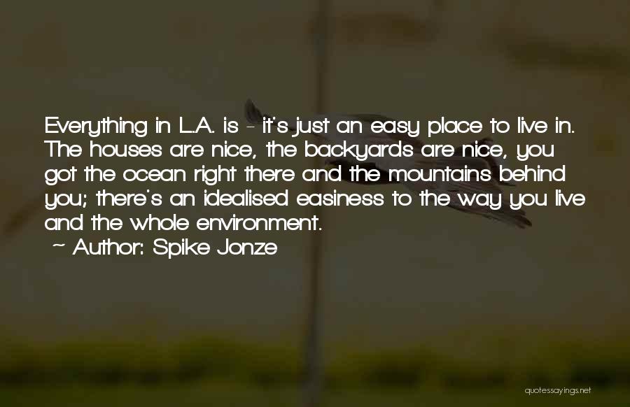 Spike Jonze Quotes: Everything In L.a. Is - It's Just An Easy Place To Live In. The Houses Are Nice, The Backyards Are