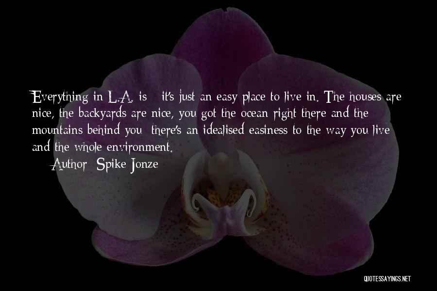 Spike Jonze Quotes: Everything In L.a. Is - It's Just An Easy Place To Live In. The Houses Are Nice, The Backyards Are