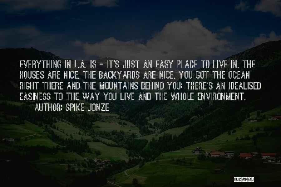 Spike Jonze Quotes: Everything In L.a. Is - It's Just An Easy Place To Live In. The Houses Are Nice, The Backyards Are