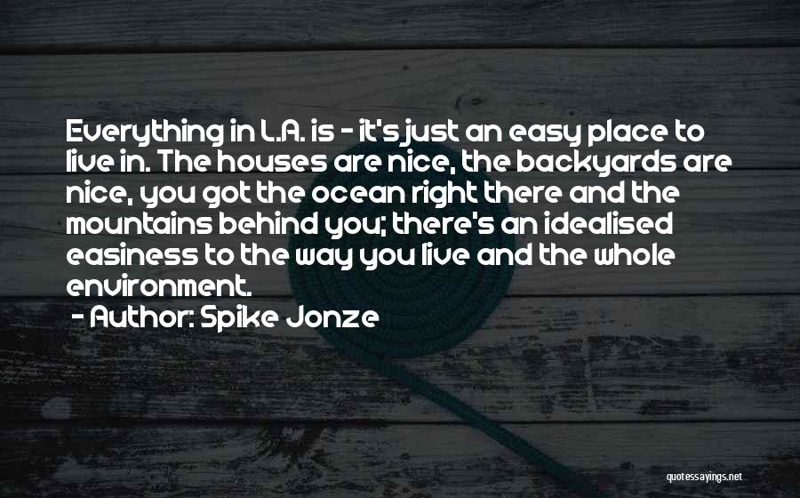 Spike Jonze Quotes: Everything In L.a. Is - It's Just An Easy Place To Live In. The Houses Are Nice, The Backyards Are