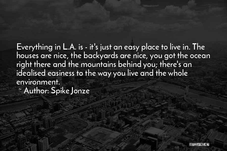 Spike Jonze Quotes: Everything In L.a. Is - It's Just An Easy Place To Live In. The Houses Are Nice, The Backyards Are