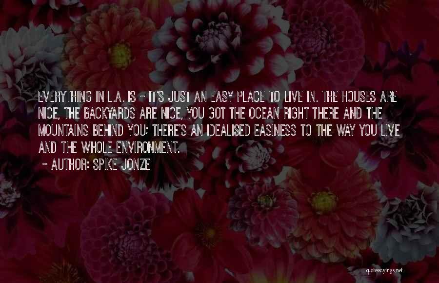 Spike Jonze Quotes: Everything In L.a. Is - It's Just An Easy Place To Live In. The Houses Are Nice, The Backyards Are