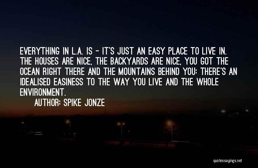 Spike Jonze Quotes: Everything In L.a. Is - It's Just An Easy Place To Live In. The Houses Are Nice, The Backyards Are