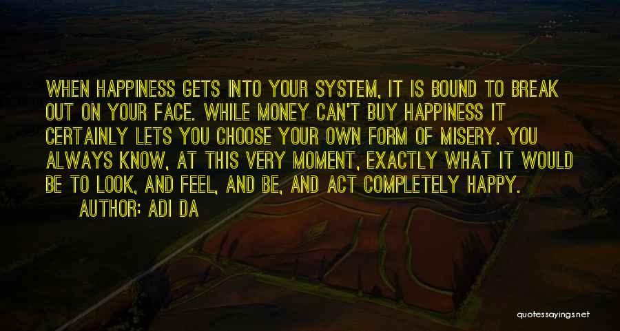 Adi Da Quotes: When Happiness Gets Into Your System, It Is Bound To Break Out On Your Face. While Money Can't Buy Happiness