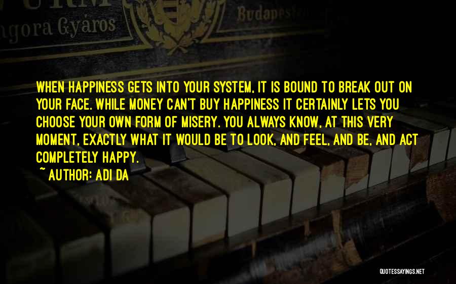 Adi Da Quotes: When Happiness Gets Into Your System, It Is Bound To Break Out On Your Face. While Money Can't Buy Happiness