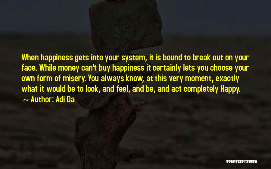 Adi Da Quotes: When Happiness Gets Into Your System, It Is Bound To Break Out On Your Face. While Money Can't Buy Happiness