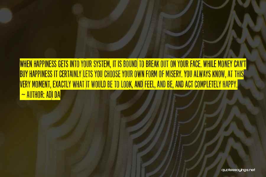 Adi Da Quotes: When Happiness Gets Into Your System, It Is Bound To Break Out On Your Face. While Money Can't Buy Happiness