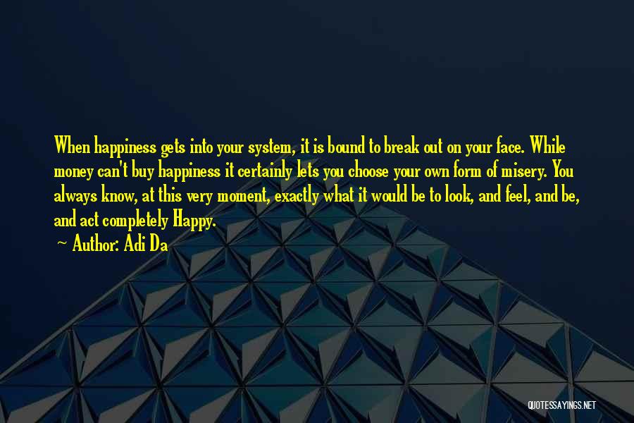 Adi Da Quotes: When Happiness Gets Into Your System, It Is Bound To Break Out On Your Face. While Money Can't Buy Happiness