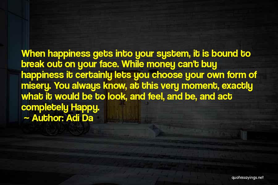 Adi Da Quotes: When Happiness Gets Into Your System, It Is Bound To Break Out On Your Face. While Money Can't Buy Happiness