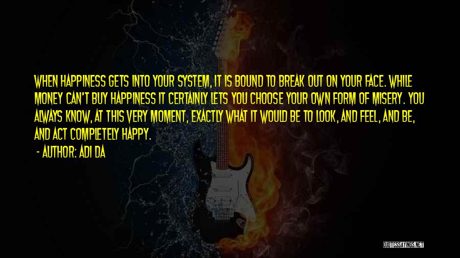 Adi Da Quotes: When Happiness Gets Into Your System, It Is Bound To Break Out On Your Face. While Money Can't Buy Happiness