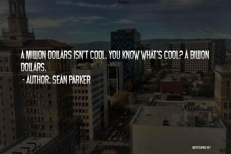 Sean Parker Quotes: A Million Dollars Isn't Cool. You Know What's Cool? A Billion Dollars.