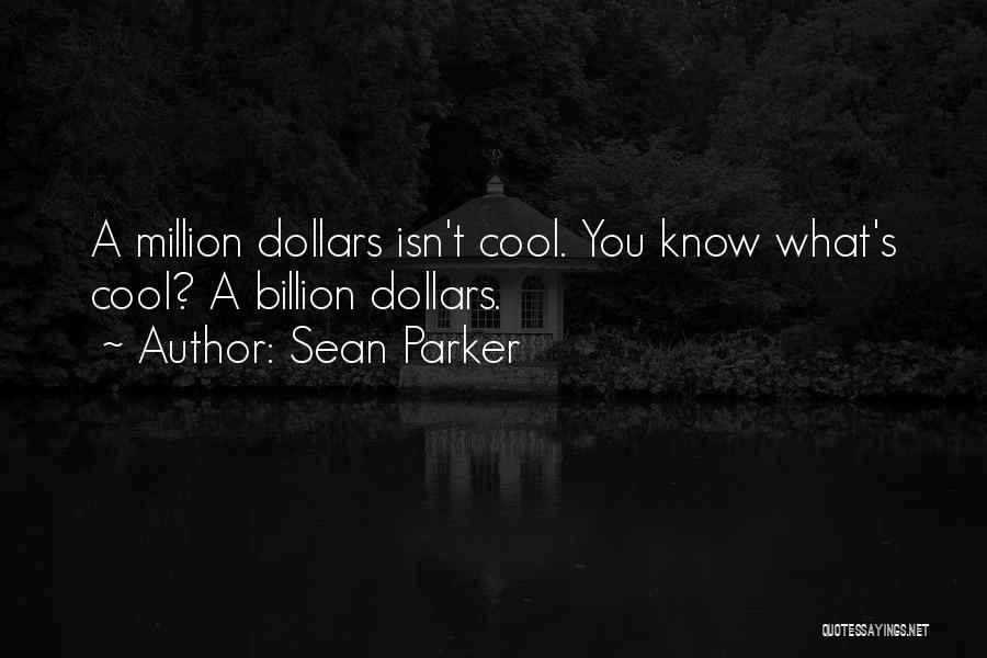 Sean Parker Quotes: A Million Dollars Isn't Cool. You Know What's Cool? A Billion Dollars.