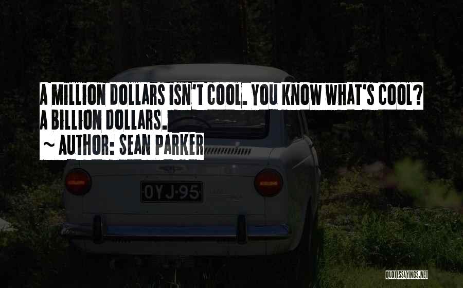 Sean Parker Quotes: A Million Dollars Isn't Cool. You Know What's Cool? A Billion Dollars.