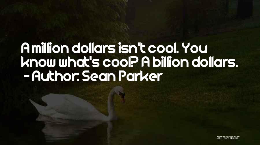 Sean Parker Quotes: A Million Dollars Isn't Cool. You Know What's Cool? A Billion Dollars.