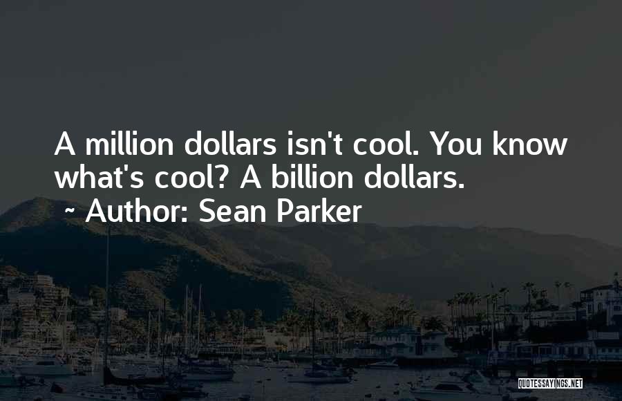 Sean Parker Quotes: A Million Dollars Isn't Cool. You Know What's Cool? A Billion Dollars.