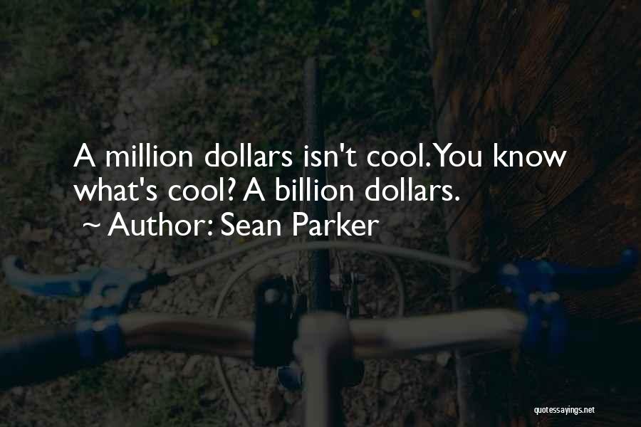 Sean Parker Quotes: A Million Dollars Isn't Cool. You Know What's Cool? A Billion Dollars.