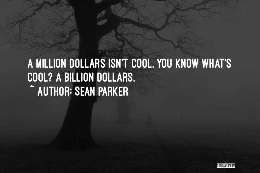 Sean Parker Quotes: A Million Dollars Isn't Cool. You Know What's Cool? A Billion Dollars.