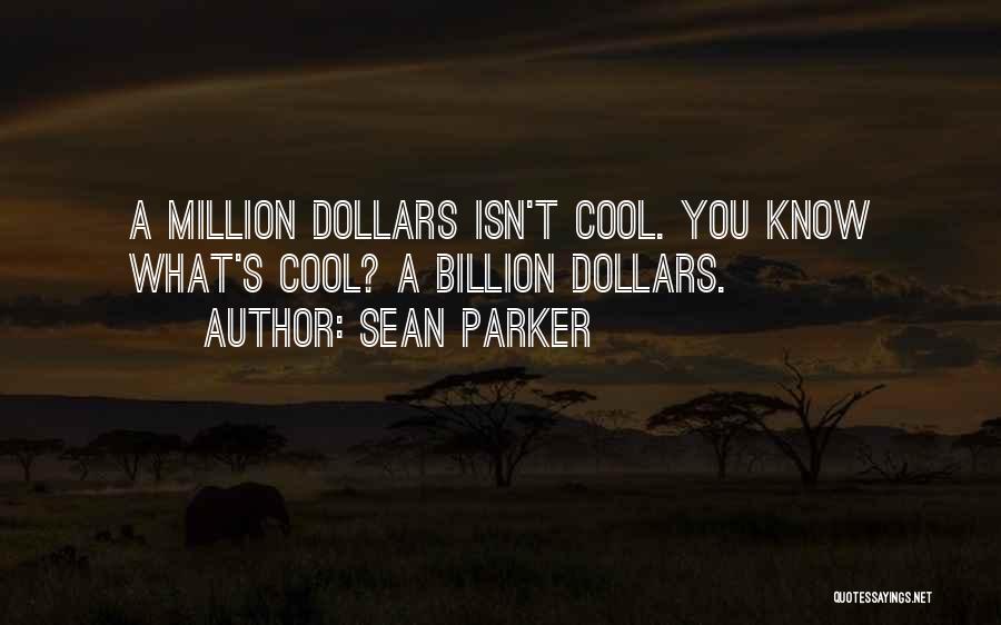 Sean Parker Quotes: A Million Dollars Isn't Cool. You Know What's Cool? A Billion Dollars.