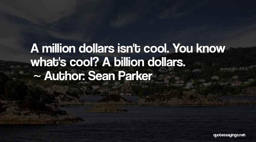 Sean Parker Quotes: A Million Dollars Isn't Cool. You Know What's Cool? A Billion Dollars.