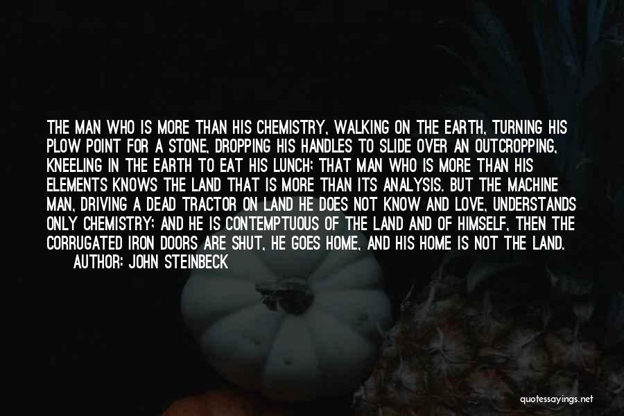 John Steinbeck Quotes: The Man Who Is More Than His Chemistry, Walking On The Earth, Turning His Plow Point For A Stone, Dropping