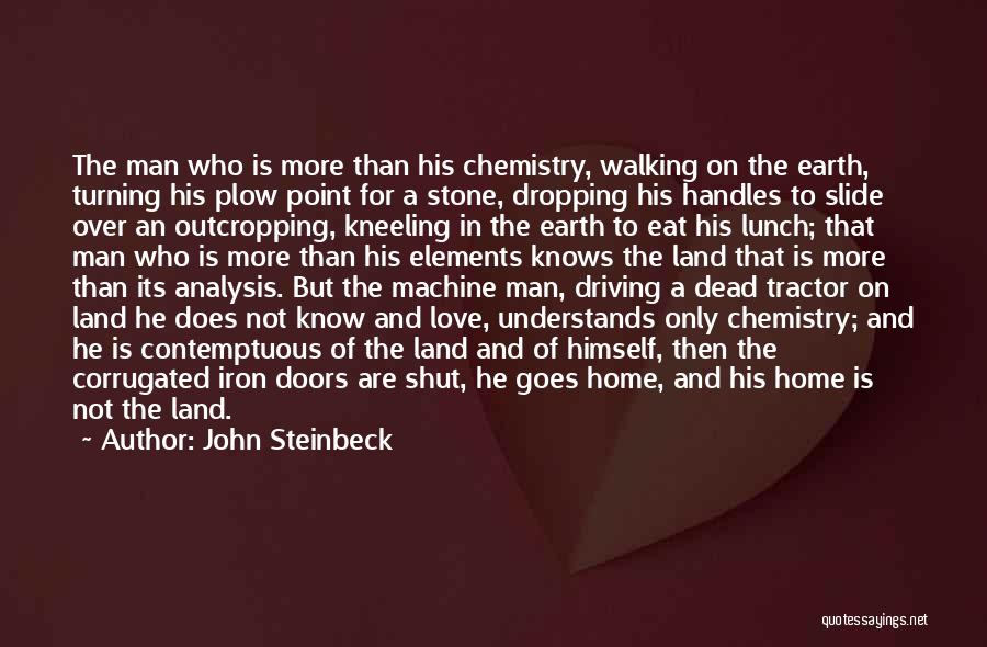 John Steinbeck Quotes: The Man Who Is More Than His Chemistry, Walking On The Earth, Turning His Plow Point For A Stone, Dropping