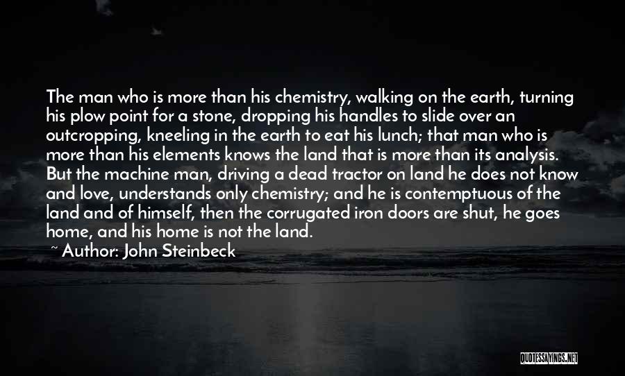 John Steinbeck Quotes: The Man Who Is More Than His Chemistry, Walking On The Earth, Turning His Plow Point For A Stone, Dropping