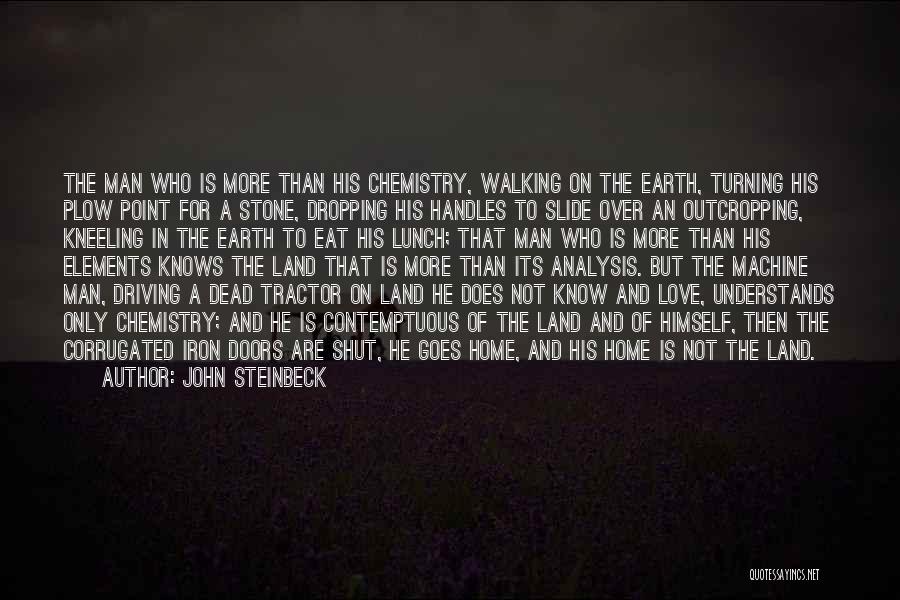 John Steinbeck Quotes: The Man Who Is More Than His Chemistry, Walking On The Earth, Turning His Plow Point For A Stone, Dropping